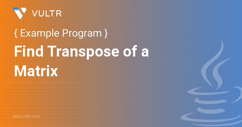 Java Program to Find Transpose of a Matrix | Vultr Docs