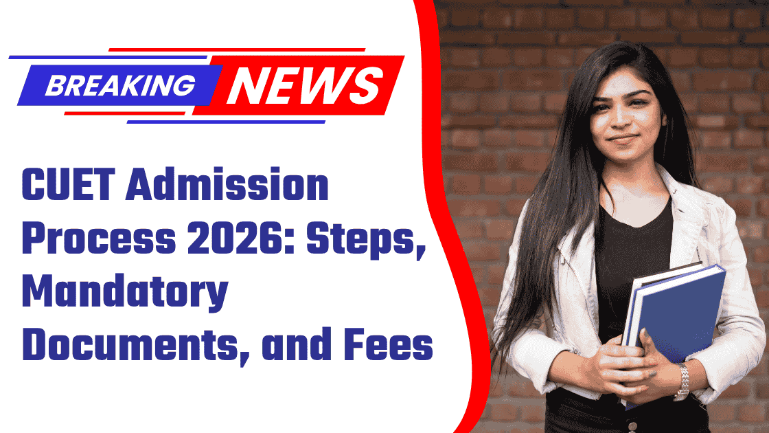 CUET Admission Process 2026: Mandatory Documents, and Fees